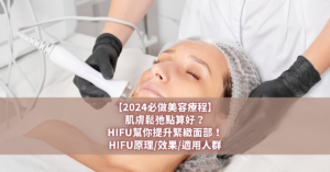 【2024必做美容療程】肌膚鬆弛點算好？HIFU幫你提升緊緻面部！HIFU原理效果適用人群