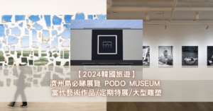 【2024韓國旅遊】濟州島必睇展覽 PODO MUSEUM 當代藝術作品定期特展大型雕塑