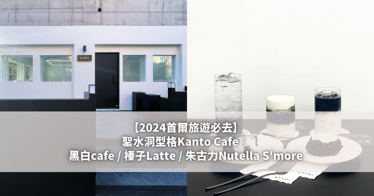 【2024首爾旅遊必去】聖水洞型格Kanto Cafe｜黑白cafe 榛子Latte 朱古力Nutella S'more