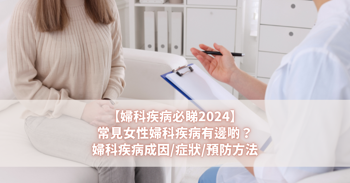 【婦科疾病必睇2024】常見女性婦科疾病有邊啲？婦科疾病成因症狀預防方法