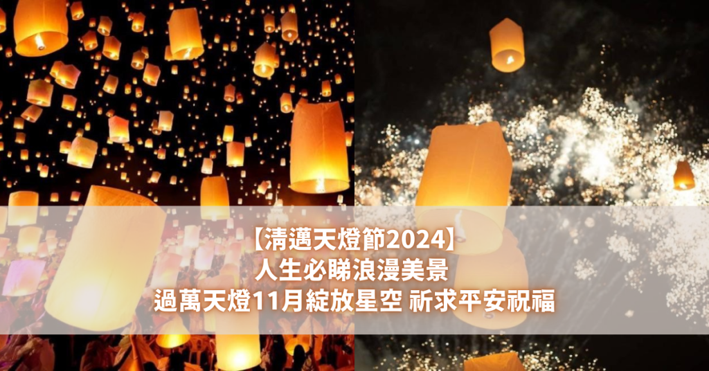 【清邁天燈節2024】人生必睇浪漫美景 過萬天燈11月綻放星空 祈求平安祝福