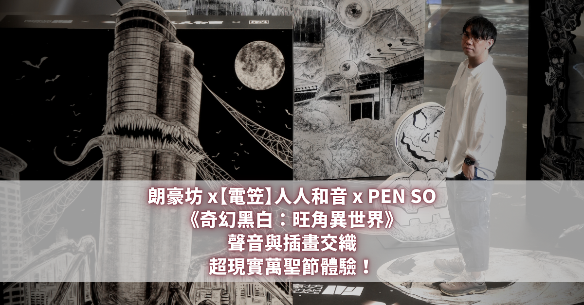 朗豪坊 x【電笠】人人和音 x PEN SO《奇幻黑白：旺角異世界》