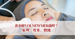 黃金椿VOLNEWMER係咩？原理、效果、價錢|附美容院推介