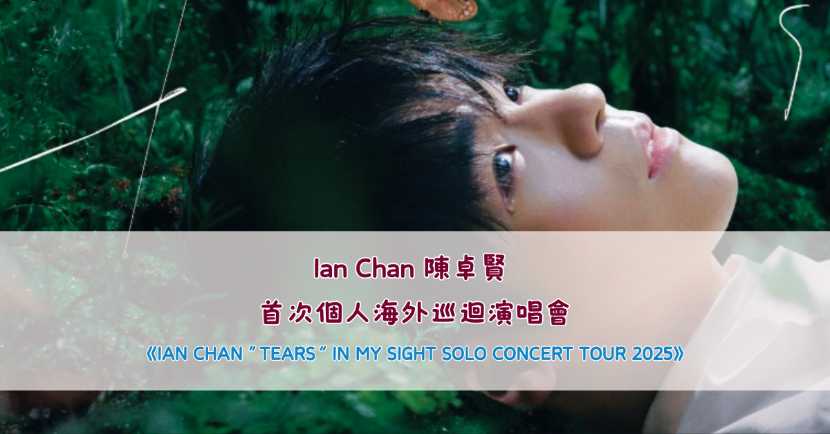 Mirror成員 Ian Chan 陳卓賢 首次個人海外巡迴演唱會《IAN CHAN ”TEARS“ IN MY SIGHT SOLO CONCERT TOUR 2025》