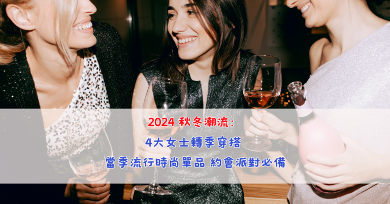 2024 秋冬潮流：4大女士轉季穿搭 當季流行時尚單品 約會派對必備