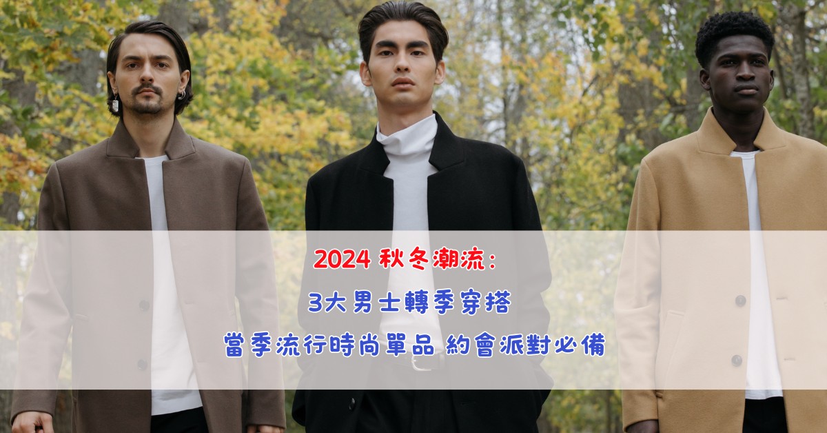 2024 秋冬潮流：3大男士轉季穿搭 當季流行時尚單品 約會派對必備