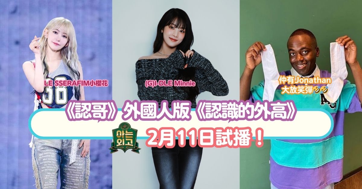 《認哥》外國人版《認識的外高》(G)I-DLE Minnie、LE SSERAFIM小櫻花、Jonathan確定出演