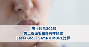 【男士脫毛2025】男士脫面毛脫鬚有咩好處：LaserKool、Saynomore比評