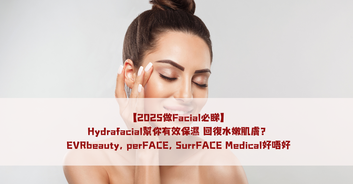 【2025做Facial必睇】Hydrafacial幫你有效保濕 回復水嫩肌膚？EVRbeauty, perFACE, SurrFACE Medical好唔好