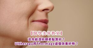 【醫學美容教室】法令紋深好顯老點算好？Ultherapy同Thermage邊個效果好啲？