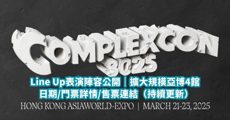 【ComplexCon香港2025】Line Up表演陣容公開｜擴大規模亞博4館 日期/門票詳情/售票連結（持續更新）