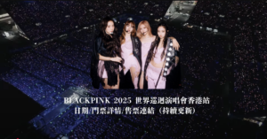 BLACKPINK 2025 世界巡迴演唱會 香港站 日期/門票詳情/售票連結（持續更新）