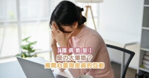 【護膚教室】壓力大爆瘡？揭開心靈與皮膚的互動