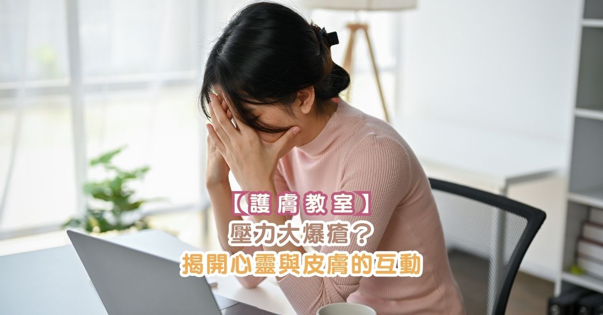 【護膚教室】壓力大爆瘡？揭開心靈與皮膚的互動