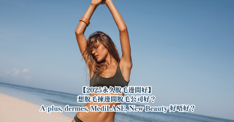 【2025永久脫毛邊間好】想脫毛揀邊間脫毛公司好？ A-plus, dermes, MediLASE, New Beauty 好唔好？